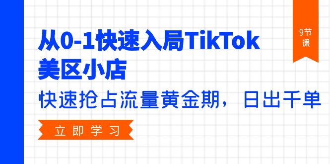 从0-1快速入局TikTok美区小店，快速抢占流量黄金期，日出千单-沐颜网创资源