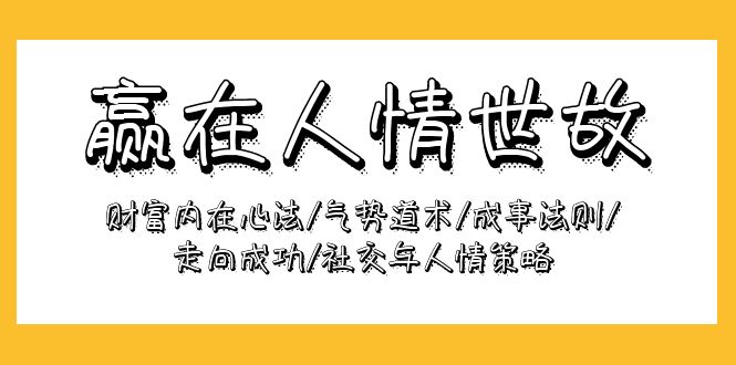 赢在-人情世故：财富内在心法/气势道术/成事法则/走向成功/社交与人情策略-沐颜网创资源