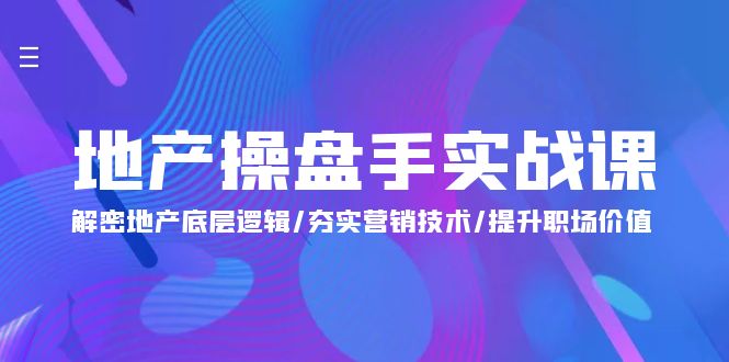 地产 操盘手实战课：解密地产底层逻辑/夯实营销技术/提升职场价值-沐颜网创资源