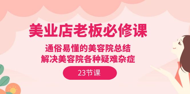美容连锁店主必修课程：浅显易懂美容店汇总，处理美容店疑难杂症-沐颜网创资源