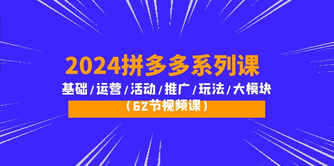 2024拼多多平台系列产品课：基本/经营/主题活动/营销推广/游戏玩法/大控制模块-沐颜网创资源
