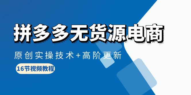 拼多多无货源电子商务，原创设计实际操作技术性 高级升级-沐颜网创资源