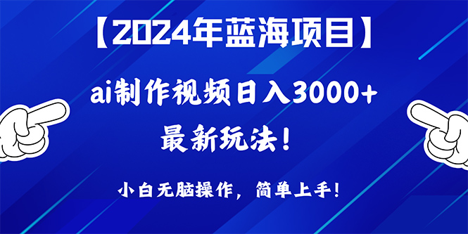 2024年蓝海项目，根据ai制作小视频日入3000 ，新手没脑子实际操作，简易入门！-沐颜网创资源