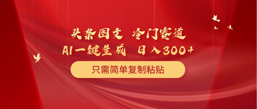 今日头条图文并茂 小众跑道 只需简单拷贝 数分钟一条著作 日入300-沐颜网创资源