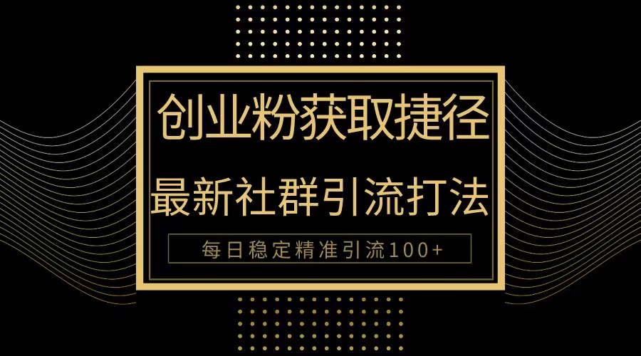自主创业粉近道！全新被动引流方式大曝光，完成每日100 精准引流方法-沐颜网创资源