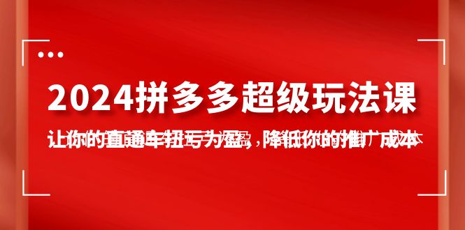 2024拼多多平台-非常游戏玩法课，使你的淘宝直通车扭亏增盈，降低你的推广成本-7堂课-沐颜网创资源