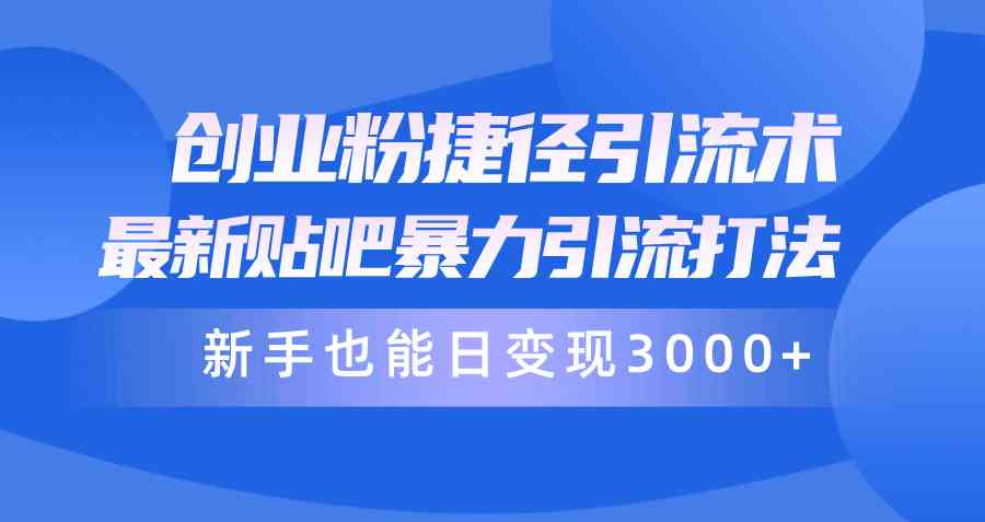 创业粉捷径引流术，最新贴吧暴力引流打法，新手也能日变现3000+附赠全…-沐颜网创资源