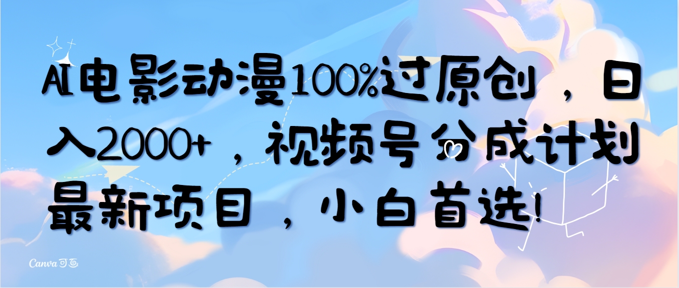 AI电影动漫100%过原创设计，日入2000 ，微信视频号分为方案最新投资项目，新手优选！-沐颜网创资源