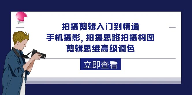 拍摄剪辑入门到精通，手机拍照 拍摄思路拍摄构图 剪辑思维高端上色-92节-沐颜网创资源