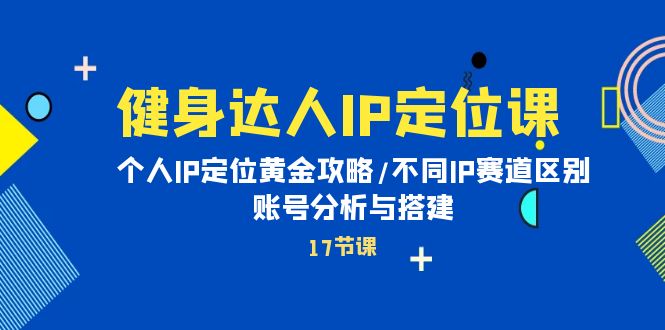 健身女神IP精准定位课：本人IP精准定位金子攻略大全/不一样IP跑道差别/账号分析与构建-沐颜网创资源