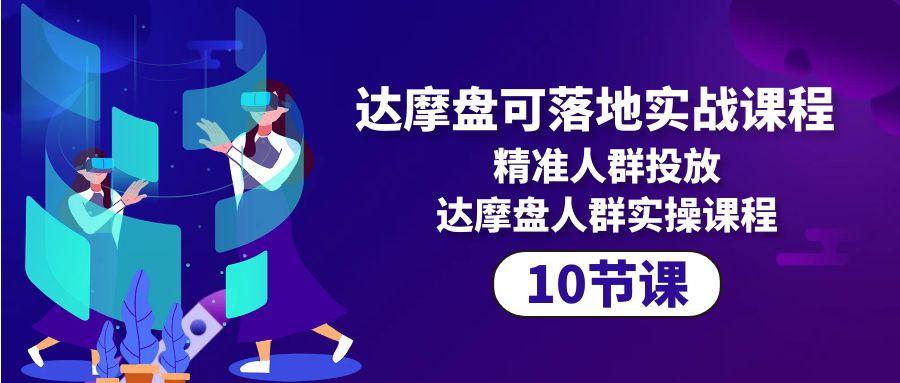 达摩盘可落地式实战演练课程内容，精准客户推广，达摩盘群体实操课程-沐颜网创资源
