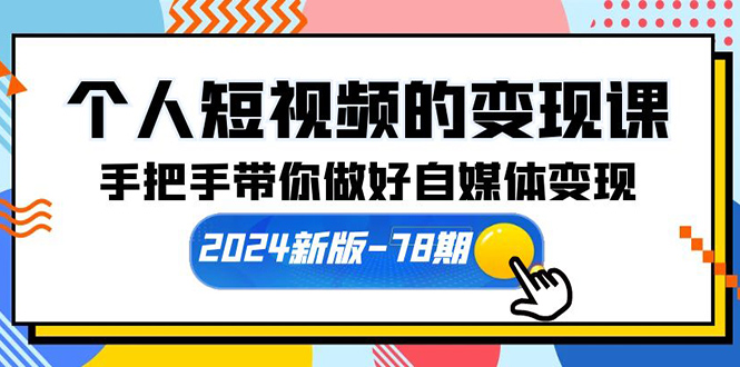 本人短视频转现课【2024新版本-78期】从零陪你搞好自媒体变现-沐颜网创资源