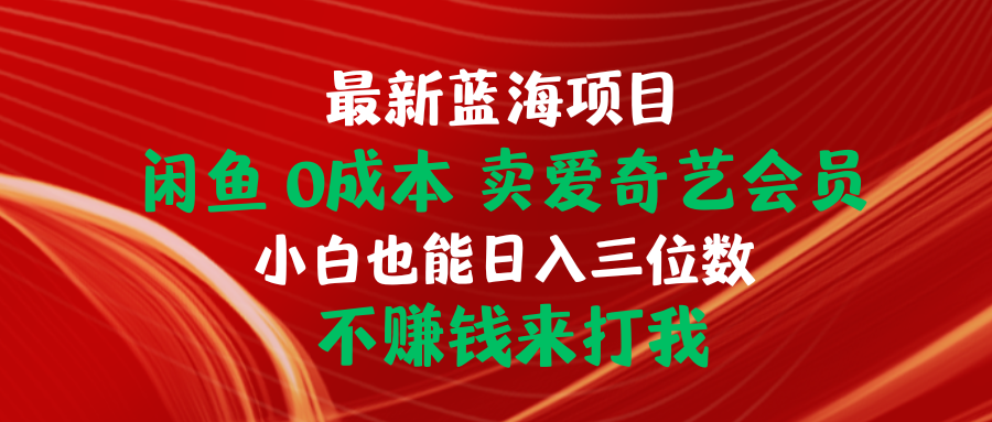全新蓝海项目 闲鱼平台0成本费 卖爱奇艺vip 新手也可以入三位数 不挣钱去打我-沐颜网创资源