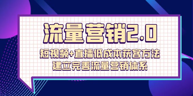 总流量-营销推广2.0：小视频 直播间降低成本获客方法，建立和完善流量营销管理体系-沐颜网创资源