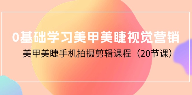 0基本学习美甲美睫视觉设计，美容美甲手机拍剪辑课程-沐颜网创资源