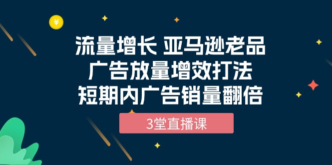 流量增长 亚马逊平台老品广告宣传放量上涨提质增效玩法，短时间广告宣传销售量翻番-沐颜网创资源