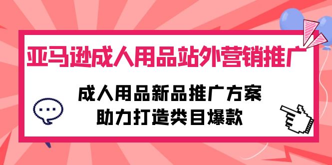 亚马逊平台两性用品站外推广网络营销推广，两性用品新品推广方案，助力打造品类爆品-沐颜网创资源