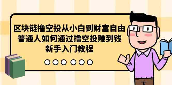 区块链撸空投从小白到财富自由，普通人如何通过撸空投赚钱，新手入门教程-沐颜网创资源