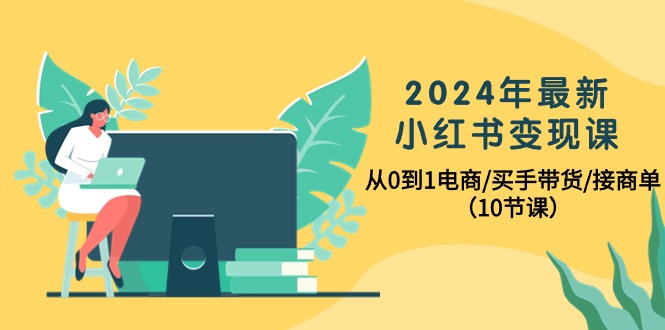 2024年全新小红书的转现课，从0到1电子商务/买家卖货/接商单-沐颜网创资源