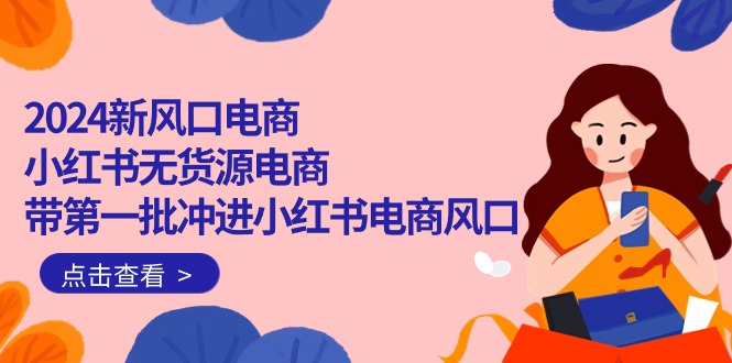 2024新蓝海电子商务，小红书的无货源电商，带第一批冲入小红书电商出风口-沐颜网创资源