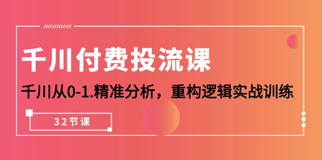 巨量千川-付钱投流课，巨量千川从0-1.深入分析，重新构建逻辑性实战演练-沐颜网创资源