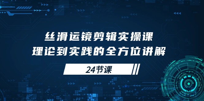 顺滑移动镜头视频剪辑实操课，基础理论到实践的全面解读-沐颜网创资源