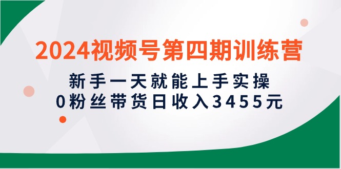 2024微信视频号第四期夏令营，初学者一天就能入门实际操作，0粉丝带货日收益3455元-沐颜网创资源