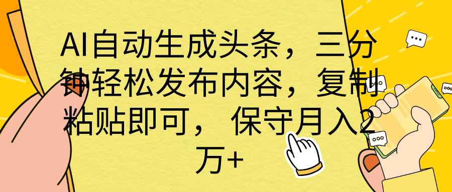 AI自动生成头条，三分钟轻松发布内容，复制粘贴即可， 保底月入2万+-沐颜网创资源