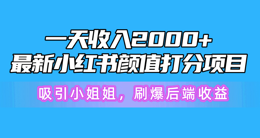 一天收益2000 ，全新小红书的颜值打分新项目，吸引住漂亮小姐姐，刷爆了后面盈利-沐颜网创资源