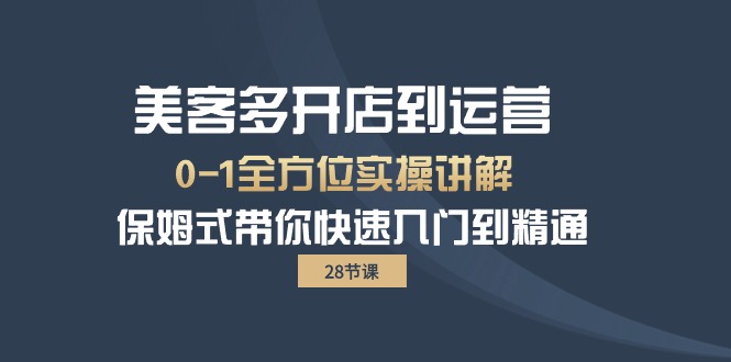 美客多-开实体店到运营0-1多方位实战演练解读 跟踪服务陪你迅速入门到精通-沐颜网创资源
