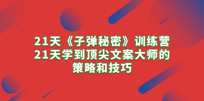 21天《子弹秘密》夏令营，21天学习到顶尖文案高手的思路与技巧-沐颜网创资源