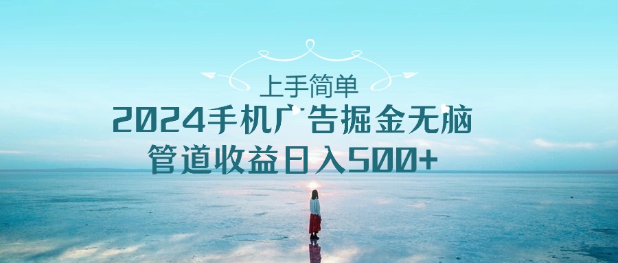 入门简易，2024手机广告掘金队没脑子，管道收益日入500-沐颜网创资源
