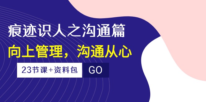 印痕 辨人之沟通交流篇，向上管理，沟通交流由心-沐颜网创资源