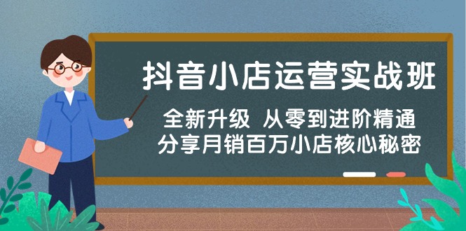 抖店经营实战演练班，升级版 从零到升阶熟练 共享月销上百万小商店核心秘密-沐颜网创资源