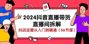 2024抖音直播卖货-直播房间拆卸：抖音小店经营实用教程-沐颜网创资源