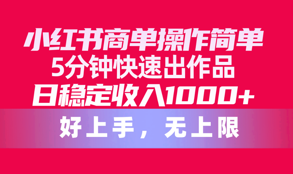 小红书的商单使用方便，5min迅速出著作，日固定收入1000 ，无限制-沐颜网创资源