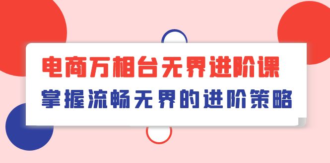 电子商务 万相台无边升阶课，把握顺畅无边的升级对策-沐颜网创资源
