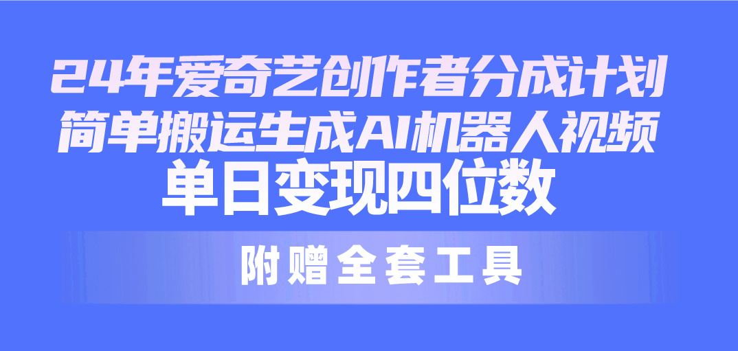 24全新爱奇艺视频原创者分为方案，简易运送形成AI机器人视频，单日转现四位数-沐颜网创资源