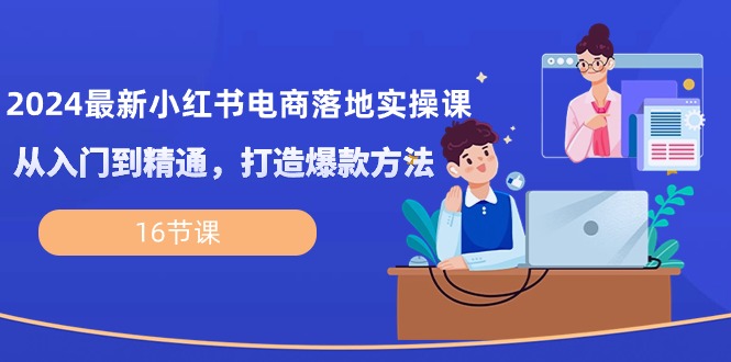 2024全新小红书电商落地式实操课，实用教程，推出爆款方式-沐颜网创资源