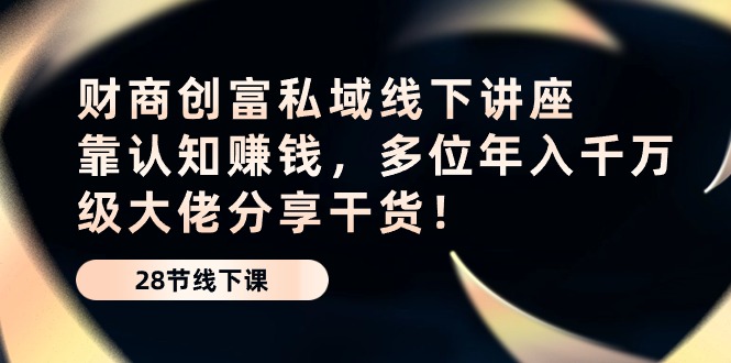 财商教育·财富公域线下推广专题讲座：靠认知能力挣钱，多名年入千万级巨头分享干货！-沐颜网创资源