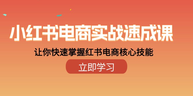 小红书电商实战演练速成课，让你快速把握小红书电子商务核心技能-沐颜网创资源