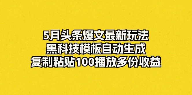 5月今日头条热文全新游戏玩法，高科技模版一键生成，拷贝100播放视频好几份盈利-沐颜网创资源