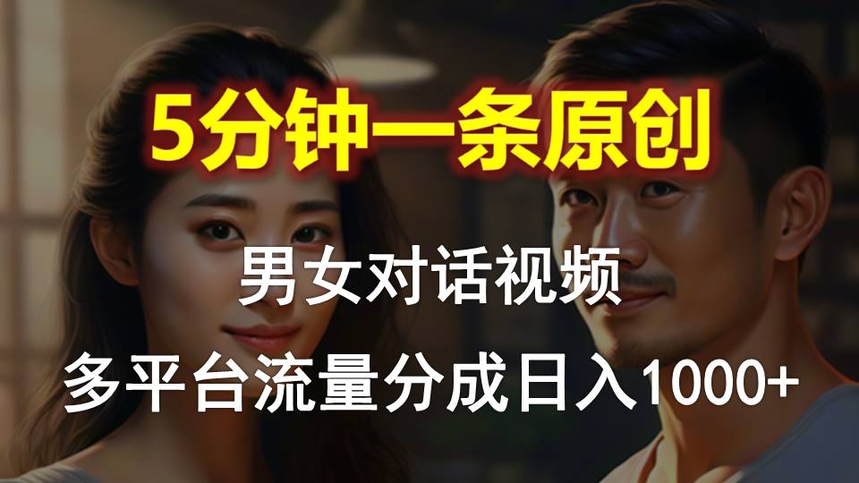 男女对话，5min1条原创短视频，全平台流量分成，日入1000-沐颜网创资源