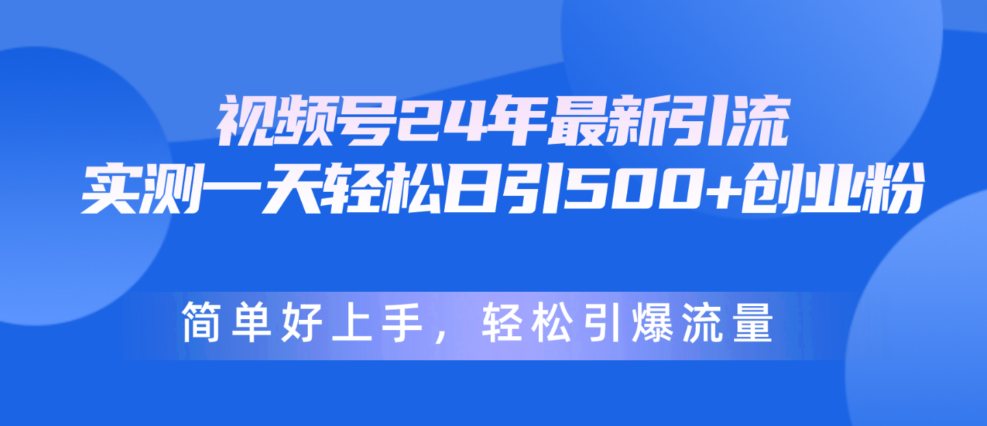 微信视频号24年全新引流方法，一天轻轻松松日引500 自主创业粉，简易好上手，轻轻松松引爆流量-沐颜网创资源