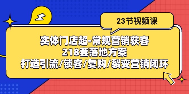 线下门店超-基本营销拓客：218套模式创新/打造出引流方法/蓄客/回购/裂变营销-沐颜网创资源