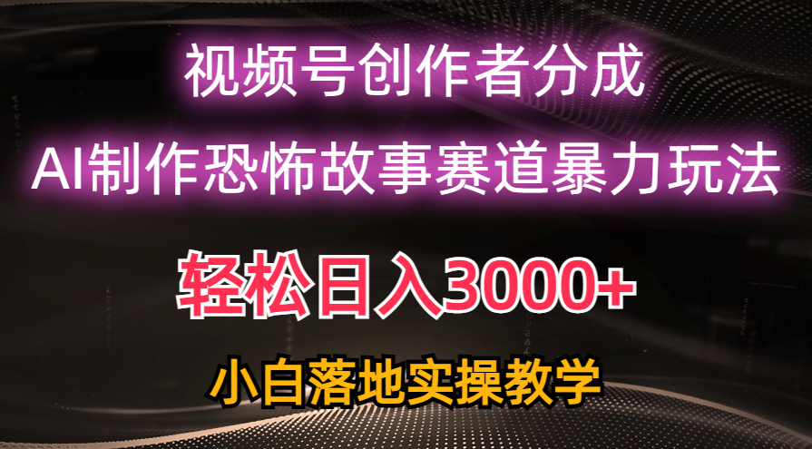 日赚3000 ，微信视频号AI恐怖鬼故事跑道暴力行为游戏玩法，轻松突破原创设计，新手也可以快速上手-沐颜网创资源