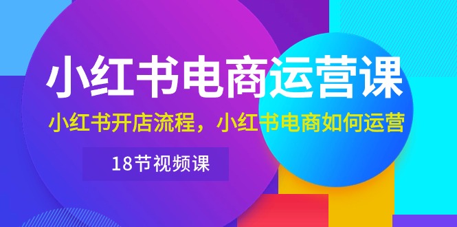 小红书的·网店运营课：小红书的开店的流程，小红书电商怎么运营-沐颜网创资源
