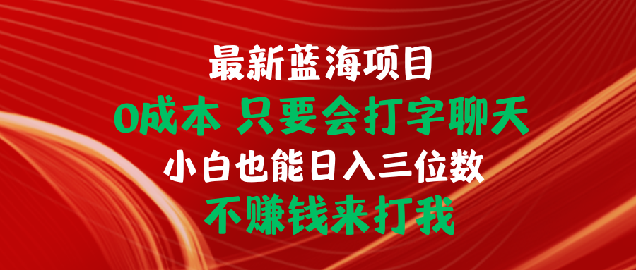 全新蓝海项目 0成本费 只要会打字聊天 新手也可以日入三位数 不挣钱去打我-沐颜网创资源