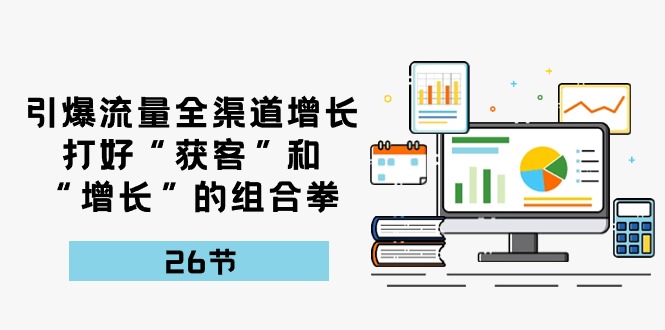 引爆流量 全渠 道提高，做好“拓客”和“提高”的组合策略-26节-沐颜网创资源