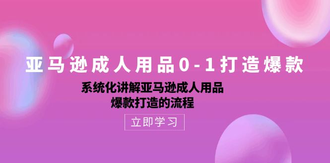 亚马逊平台两性用品0-1推出爆款：专业化解读亚马逊平台两性用品爆款打造的操作流程-沐颜网创资源
